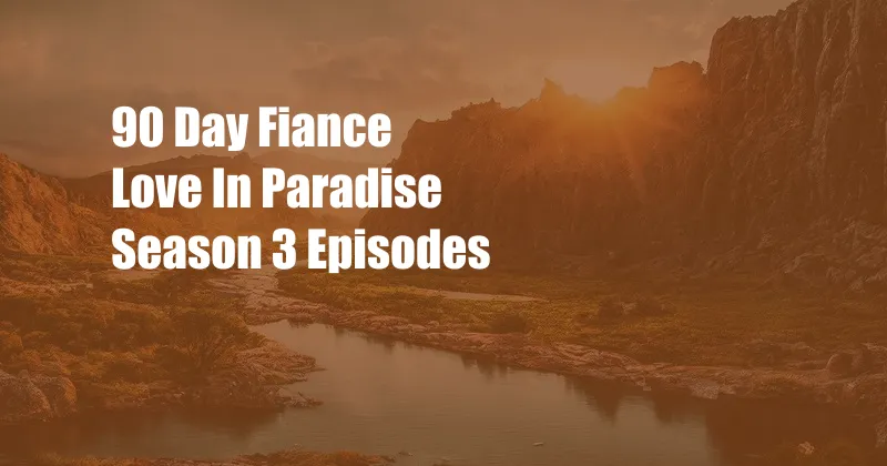 90 Day Fiance Love In Paradise Season 3 Episodes