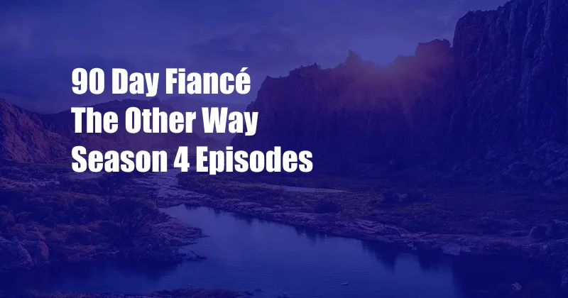 90 Day Fiancé The Other Way Season 4 Episodes