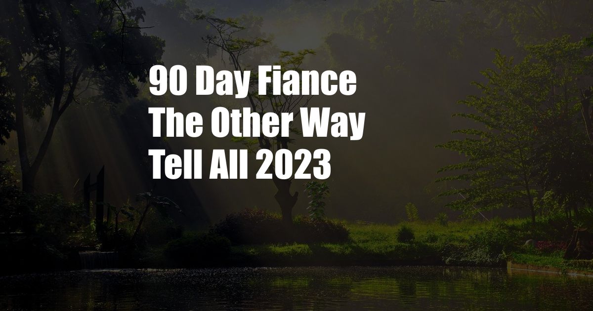 90 Day Fiance The Other Way Tell All 2023