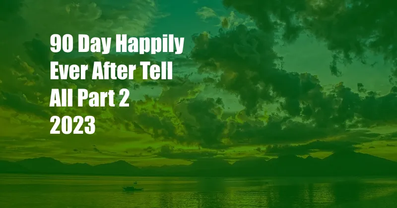 90 Day Happily Ever After Tell All Part 2 2023