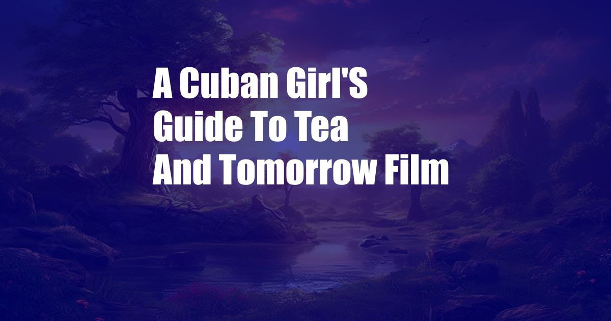 A Cuban Girl'S Guide To Tea And Tomorrow Film