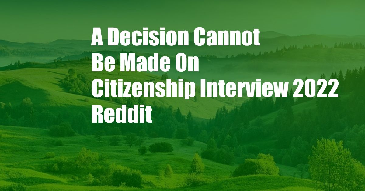 A Decision Cannot Be Made On Citizenship Interview 2022 Reddit