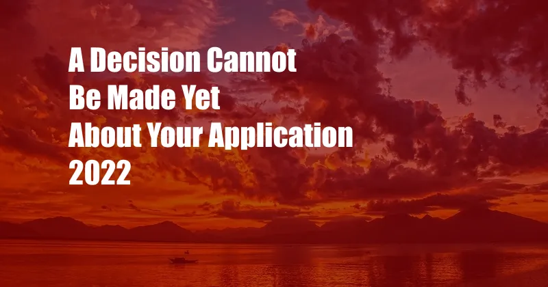 A Decision Cannot Be Made Yet About Your Application 2022