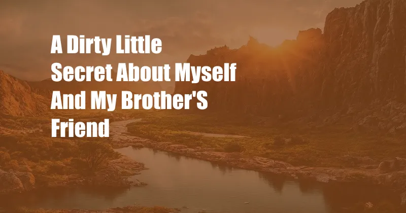 A Dirty Little Secret About Myself And My Brother'S Friend