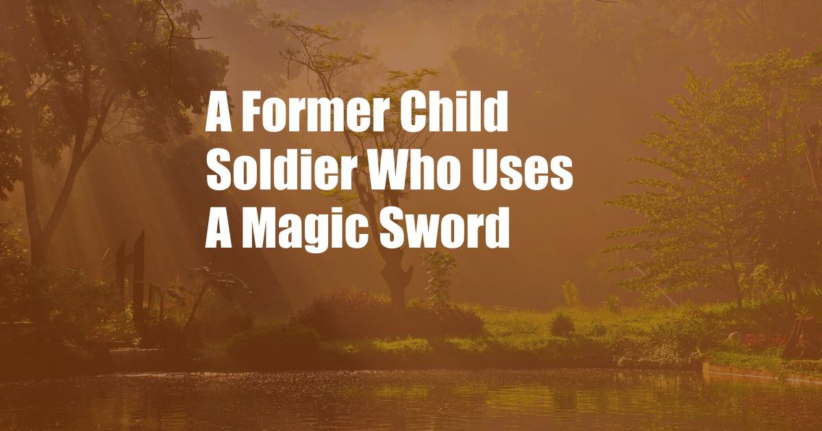 A Former Child Soldier Who Uses A Magic Sword