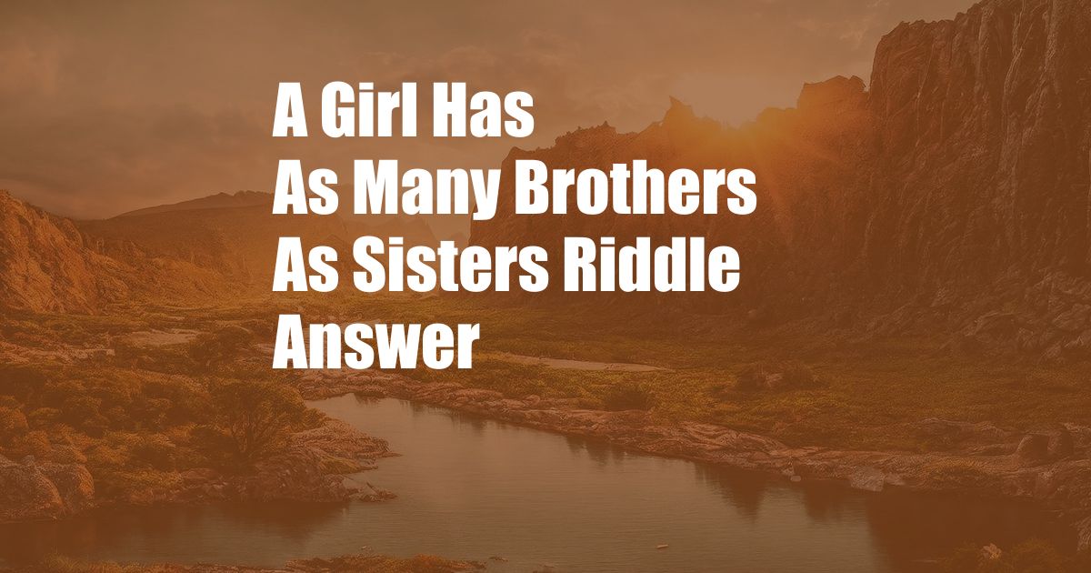 A Girl Has As Many Brothers As Sisters Riddle Answer