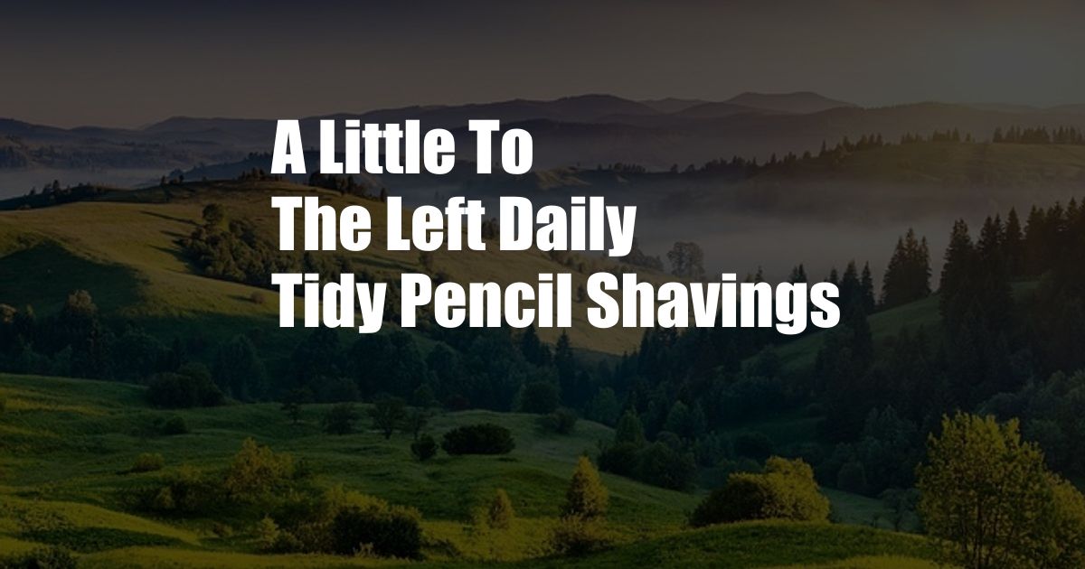 A Little To The Left Daily Tidy Pencil Shavings