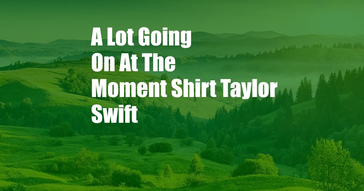 A Lot Going On At The Moment Shirt Taylor Swift