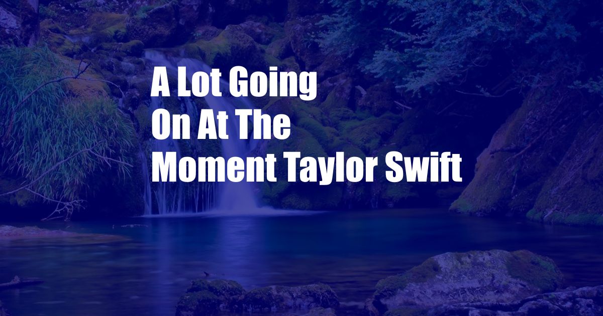 A Lot Going On At The Moment Taylor Swift