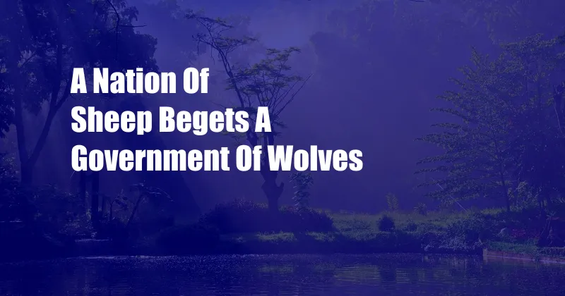 A Nation Of Sheep Begets A Government Of Wolves