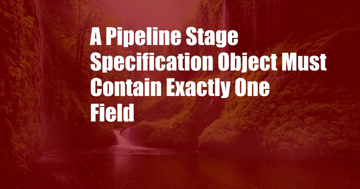 A Pipeline Stage Specification Object Must Contain Exactly One Field