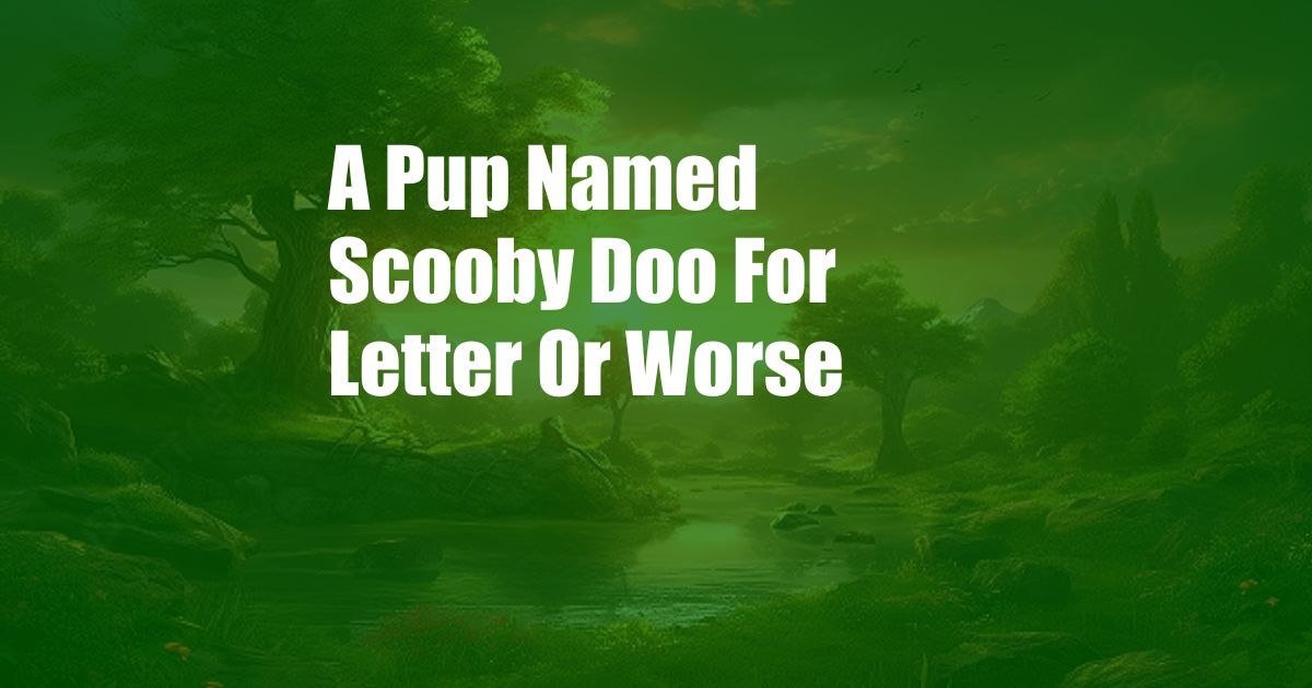 A Pup Named Scooby Doo For Letter Or Worse