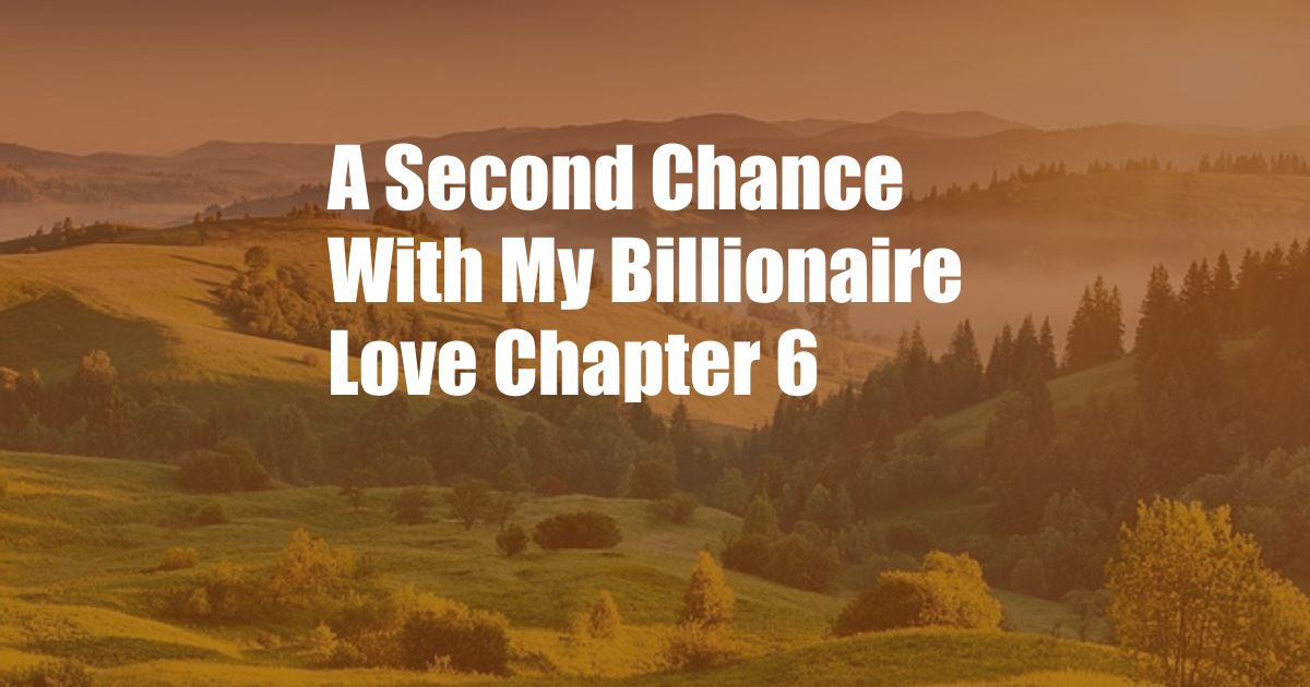 A Second Chance With My Billionaire Love Chapter 6