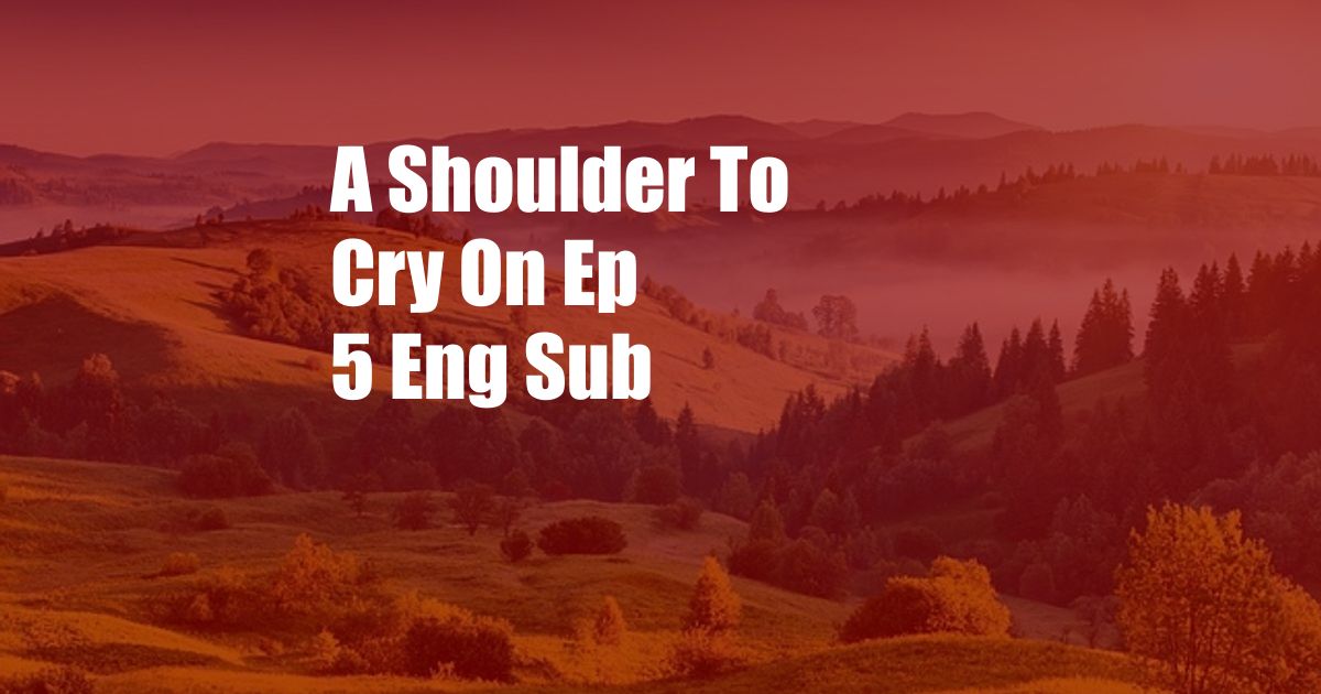 A Shoulder To Cry On Ep 5 Eng Sub
