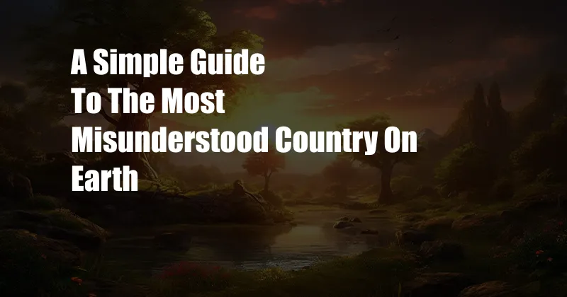 A Simple Guide To The Most Misunderstood Country On Earth