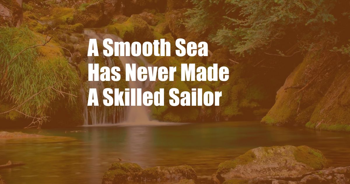 A Smooth Sea Has Never Made A Skilled Sailor