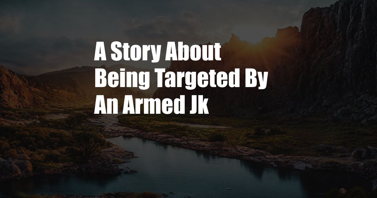 A Story About Being Targeted By An Armed Jk
