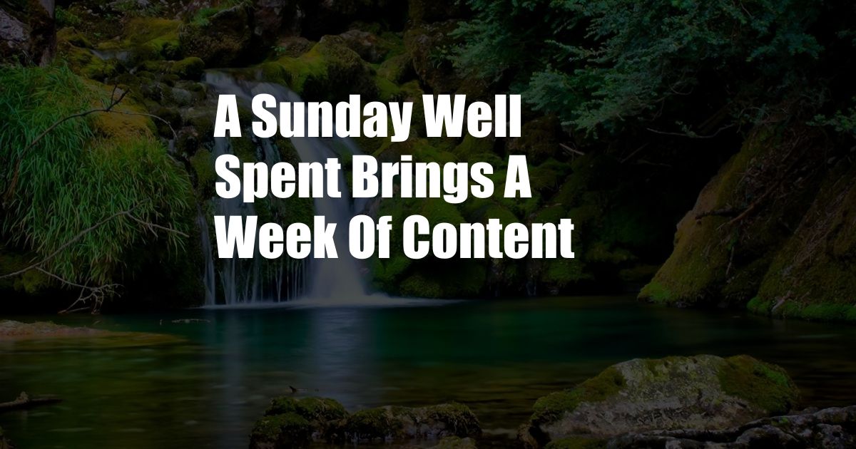 A Sunday Well Spent Brings A Week Of Content