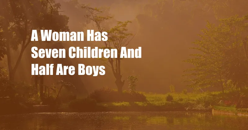 A Woman Has Seven Children And Half Are Boys