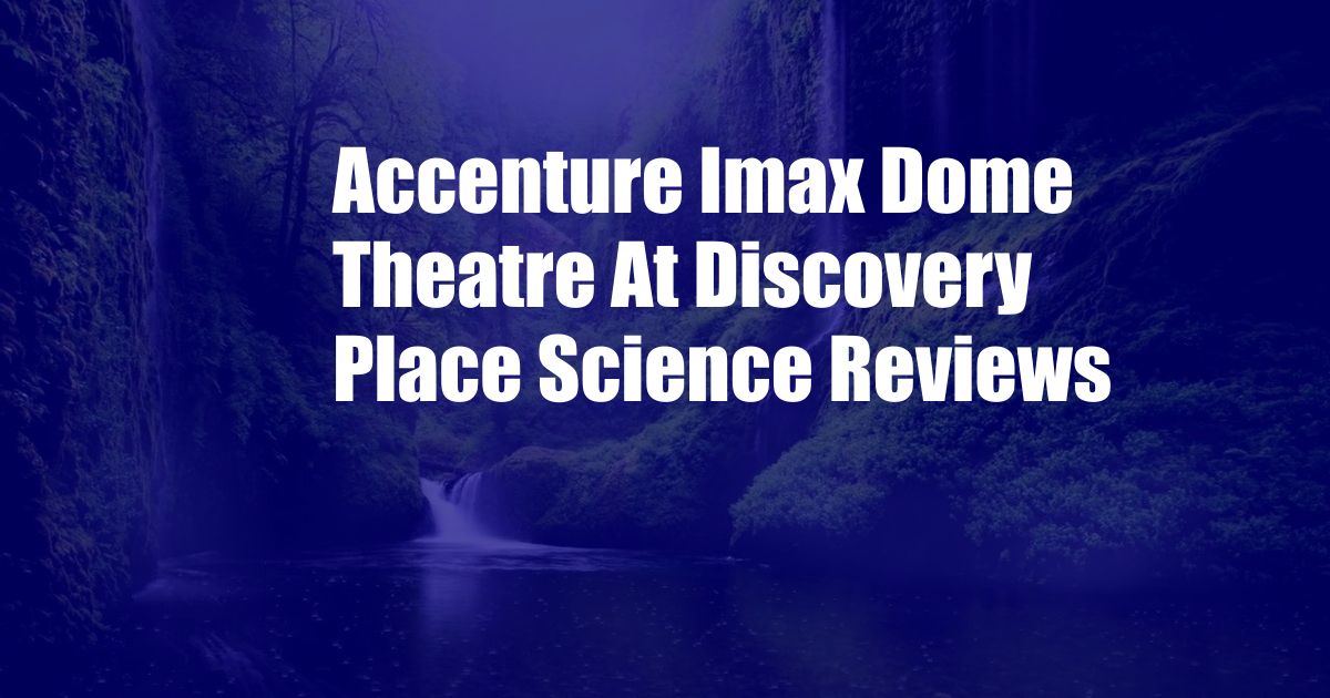 Accenture Imax Dome Theatre At Discovery Place Science Reviews