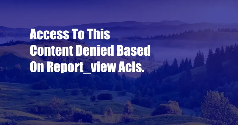 Access To This Content Denied Based On Report_view Acls.