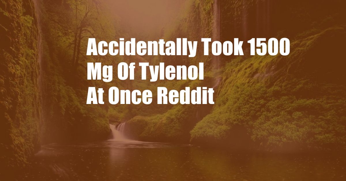 Accidentally Took 1500 Mg Of Tylenol At Once Reddit