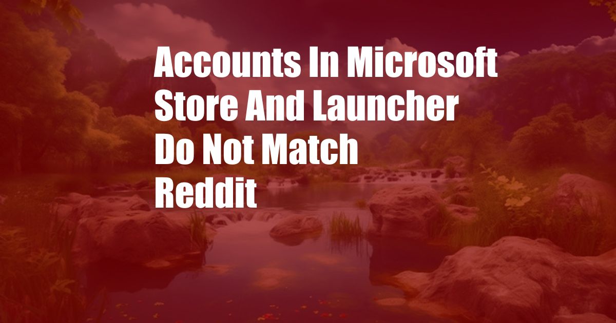 Accounts In Microsoft Store And Launcher Do Not Match Reddit