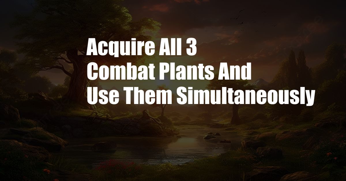 Acquire All 3 Combat Plants And Use Them Simultaneously