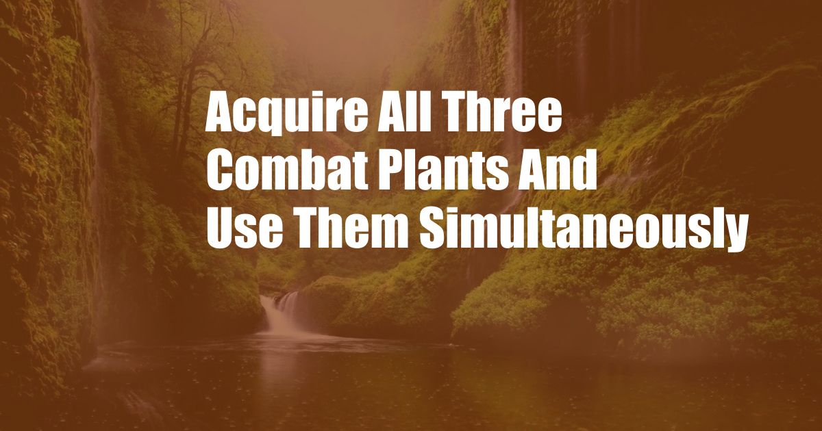 Acquire All Three Combat Plants And Use Them Simultaneously