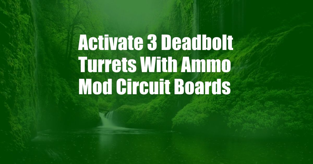 Activate 3 Deadbolt Turrets With Ammo Mod Circuit Boards