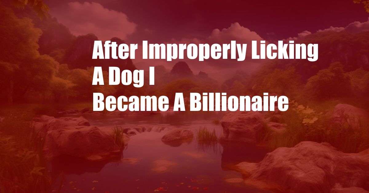 After Improperly Licking A Dog I Became A Billionaire