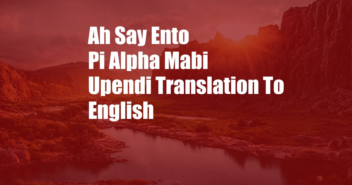 Ah Say Ento Pi Alpha Mabi Upendi Translation To English