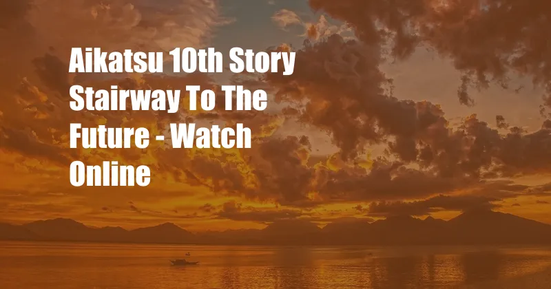 Aikatsu 10th Story Stairway To The Future - Watch Online