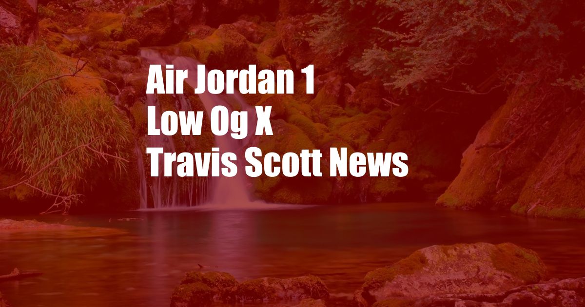 Air Jordan 1 Low Og X Travis Scott News