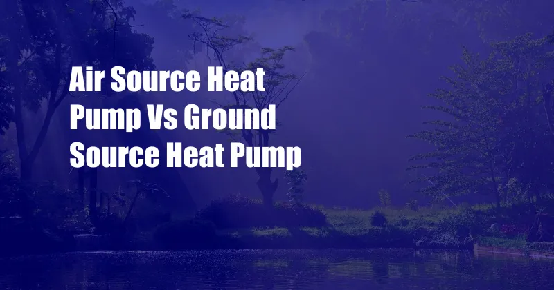 Air Source Heat Pump Vs Ground Source Heat Pump