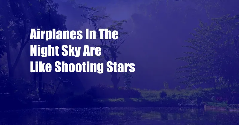 Airplanes In The Night Sky Are Like Shooting Stars