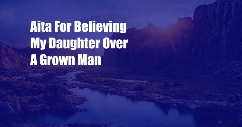 Aita For Believing My Daughter Over A Grown Man 