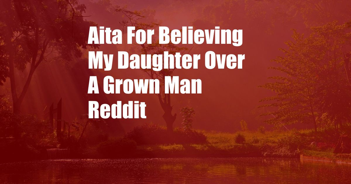 Aita For Believing My Daughter Over A Grown Man Reddit