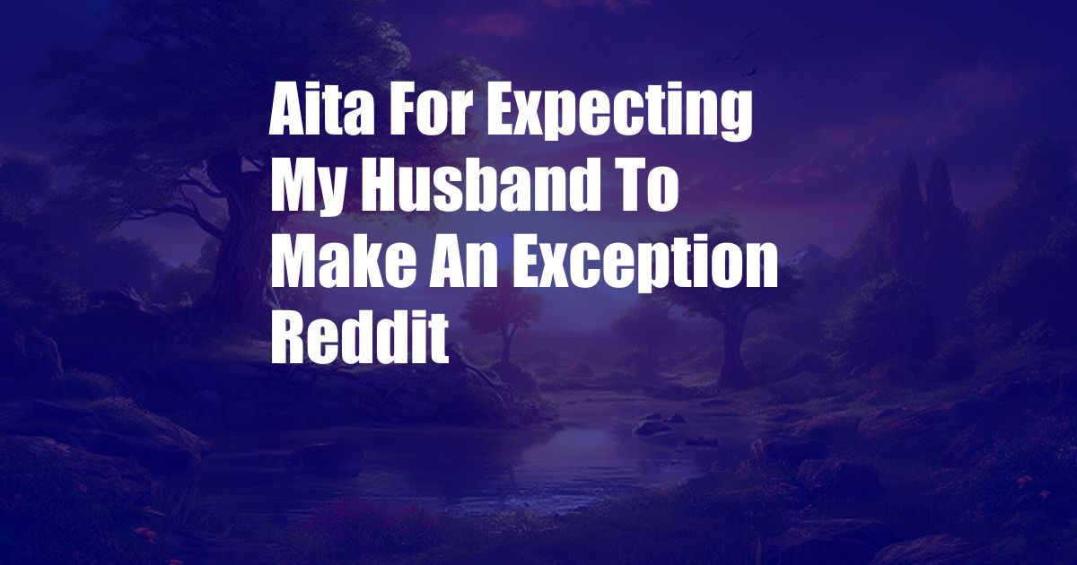 Aita For Expecting My Husband To Make An Exception Reddit