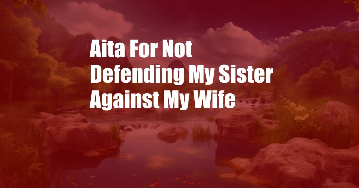 Aita For Not Defending My Sister Against My Wife