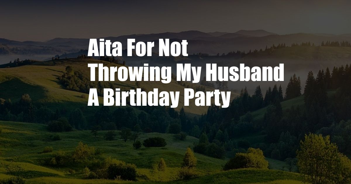 Aita For Not Throwing My Husband A Birthday Party