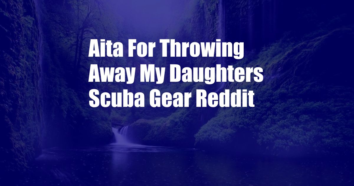 Aita For Throwing Away My Daughters Scuba Gear Reddit
