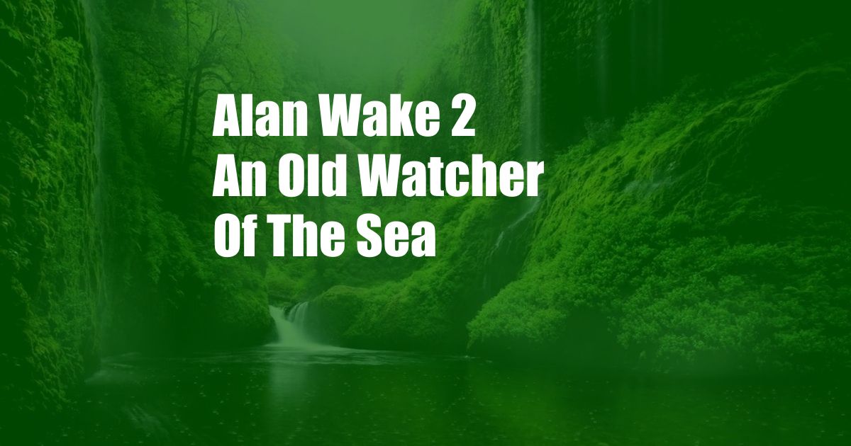 Alan Wake 2 An Old Watcher Of The Sea