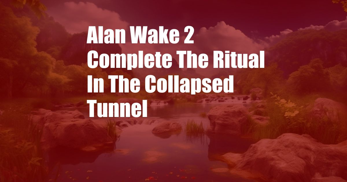 Alan Wake 2 Complete The Ritual In The Collapsed Tunnel