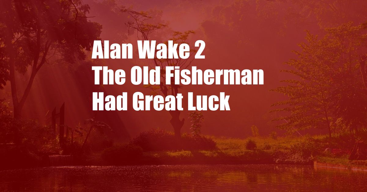 Alan Wake 2 The Old Fisherman Had Great Luck