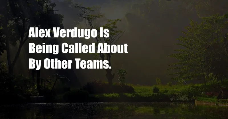 Alex Verdugo Is Being Called About By Other Teams.