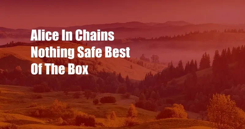 Alice In Chains Nothing Safe Best Of The Box