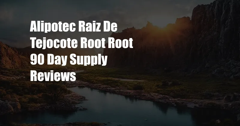 Alipotec Raiz De Tejocote Root Root 90 Day Supply Reviews