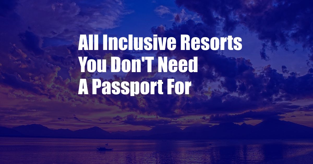 All Inclusive Resorts You Don'T Need A Passport For