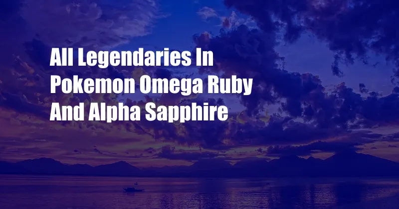 All Legendaries In Pokemon Omega Ruby And Alpha Sapphire